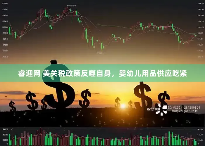 睿迎网 美关税政策反噬自身，婴幼儿用品供应吃紧