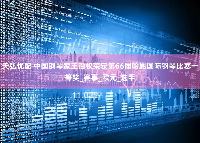 天弘优配 中国钢琴家王治权荣获第66届哈恩国际钢琴比赛一等奖_赛事_欧元_选手