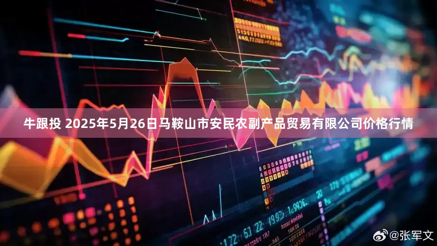 牛跟投 2025年5月26日马鞍山市安民农副产品贸易有限公司价格行情