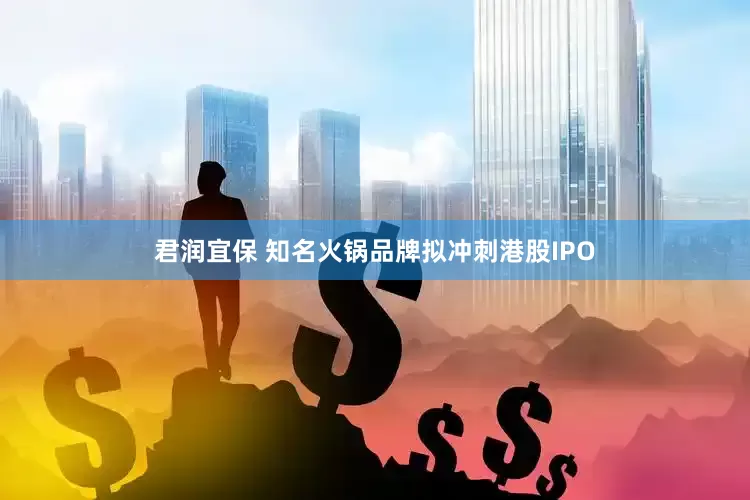 君润宜保 知名火锅品牌拟冲刺港股IPO