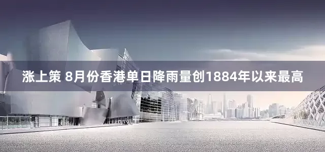 涨上策 8月份香港单日降雨量创1884年以来最高
