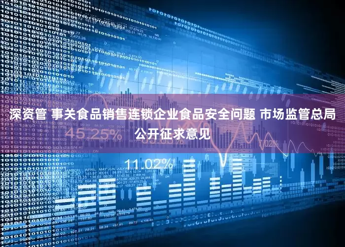 深资管 事关食品销售连锁企业食品安全问题 市场监管总局公开征求意见