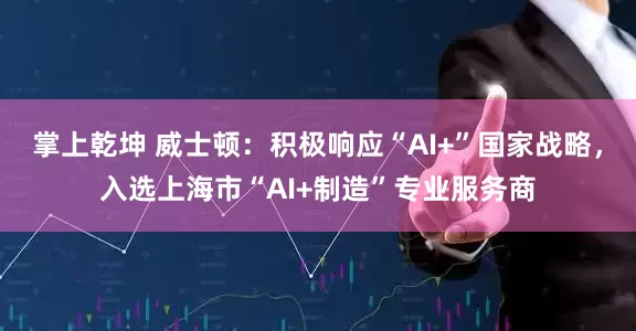 掌上乾坤 威士顿：积极响应“AI+”国家战略，入选上海市“AI+制造”专业服务商