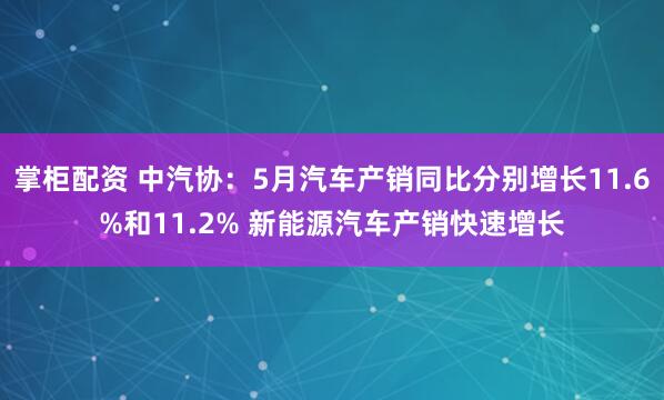 掌柜配资 中汽协：5月汽车产销同比分别增长11.6%和11.2% 新能源汽车产销快速增长