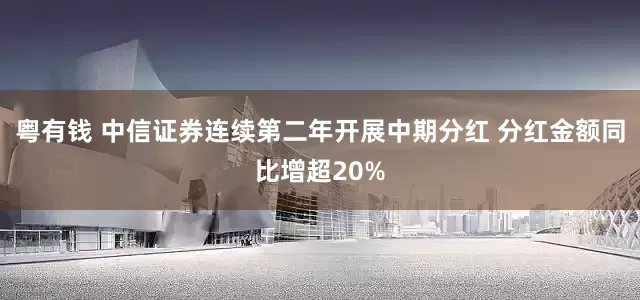 粤有钱 中信证券连续第二年开展中期分红 分红金额同比增超20%