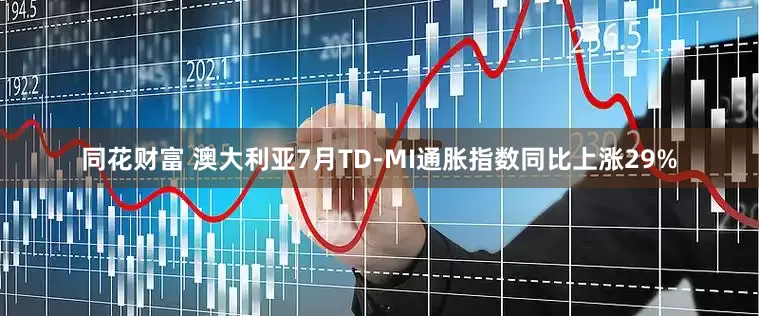 同花财富 澳大利亚7月TD-MI通胀指数同比上涨29%
